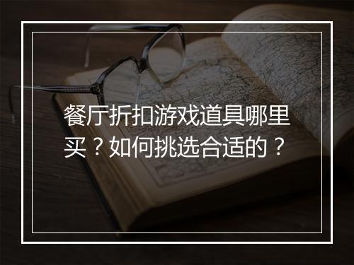 餐厅折扣游戏道具哪里买?如何挑选合适的?