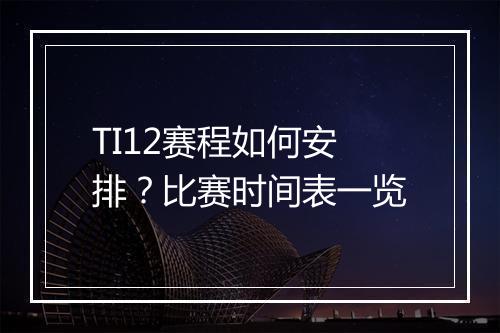 TI12赛程如何安排?比赛时间表一览