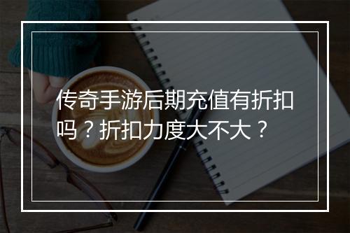 传奇手游后期充值有折扣吗?折扣力度大不大?