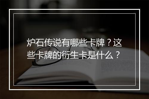 炉石传说有哪些卡牌？这些卡牌的衍生卡是什么？