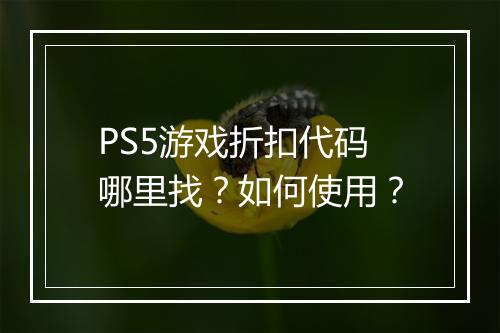 PS5游戏折扣代码哪里找?如何使用?