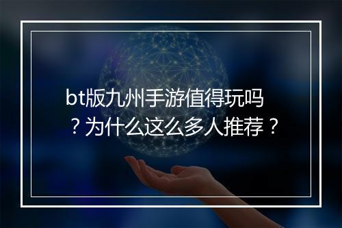 bt版九州手游值得玩吗?为什么这么多人推荐?