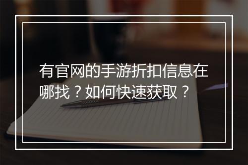 有官网的手游折扣信息在哪找?如何快速获取?