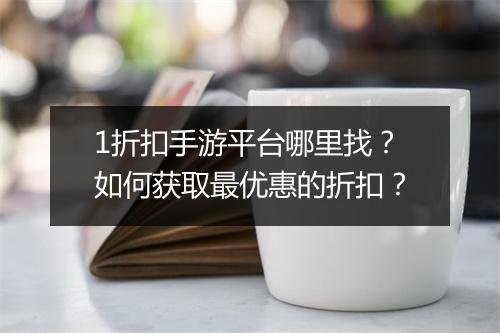 1折扣手游平台哪里找?如何获取最优惠的折扣?
