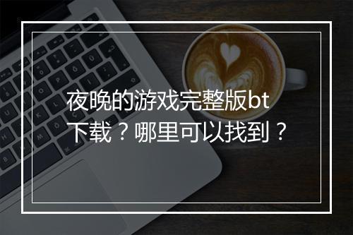 夜晚的游戏完整版bt下载？哪里可以找到？