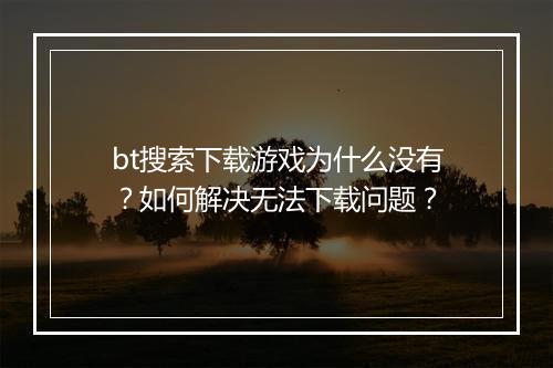 bt搜索下载游戏为什么没有?如何解决无法下载问题?