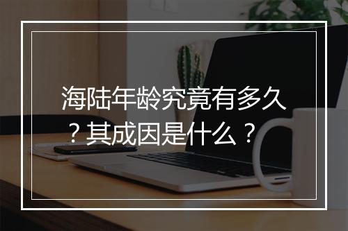 海陆年龄究竟有多久？其成因是什么？