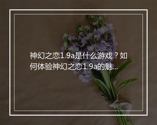 神幻之恋1.9a是什么游戏？如何体验神幻之恋1.9a的魅力？