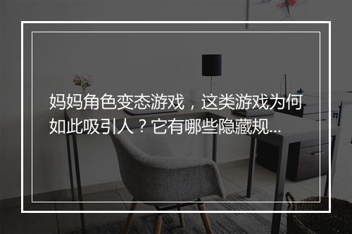 妈妈角色变态游戏,这类游戏为何如此吸引人?它有哪些隐藏规则?