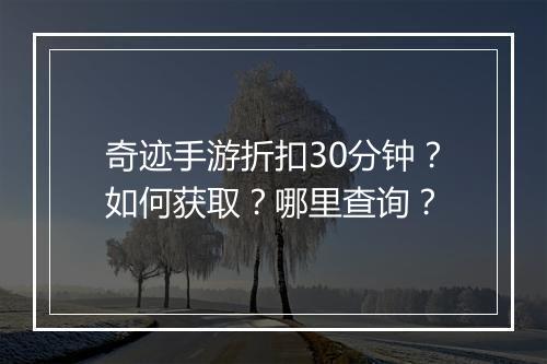 奇迹手游折扣30分钟?如何获取?哪里查询?