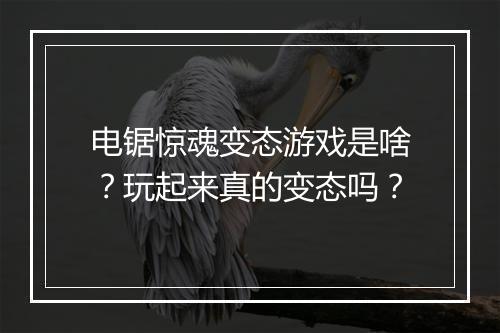 电锯惊魂变态游戏是啥？玩起来真的变态吗？
