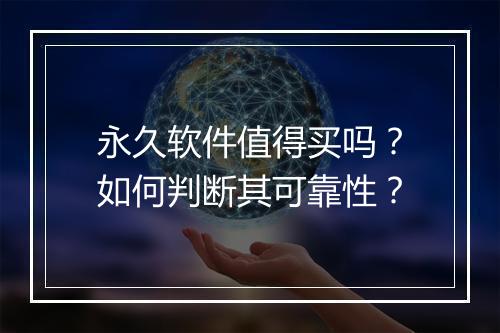 永久软件值得买吗？如何判断其可靠性？