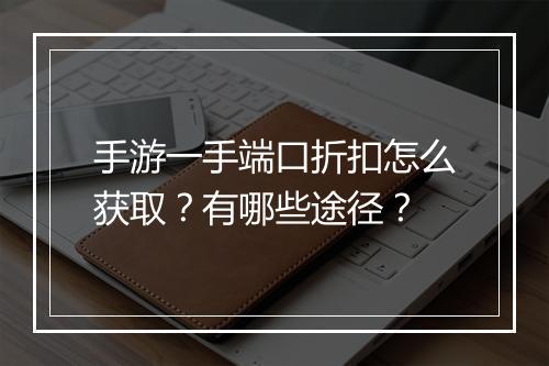手游一手端口折扣怎么获取?有哪些途径?