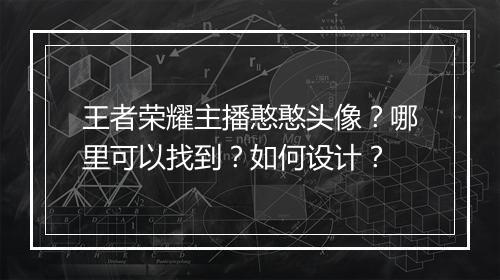 王者荣耀主播憨憨头像？哪里可以找到？如何设计？