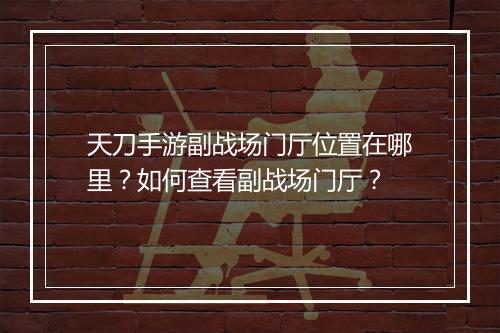 天刀手游副战场门厅位置在哪里？如何查看副战场门厅？