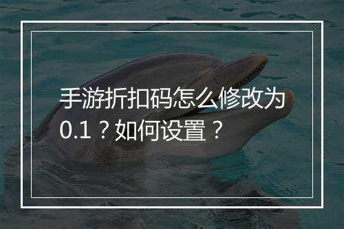 手游折扣码怎么修改为0.1?如何设置?