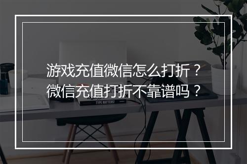 游戏充值微信怎么打折?微信充值打折不靠谱吗?