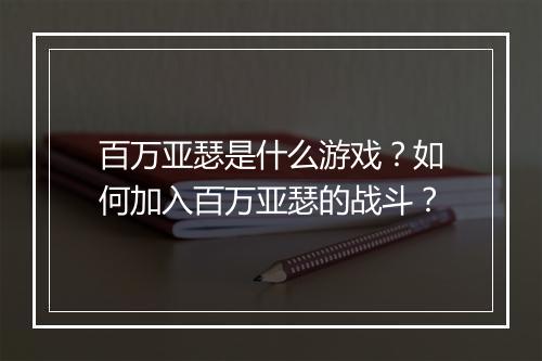 百万亚瑟是什么游戏？如何加入百万亚瑟的战斗？