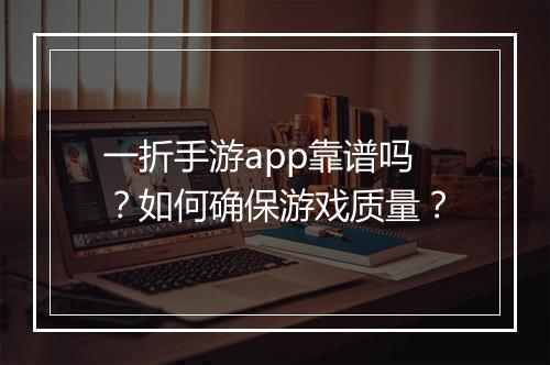 一折手游app靠谱吗?如何确保游戏质量?