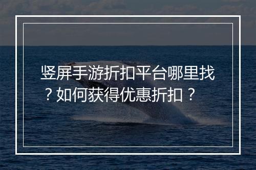 竖屏手游折扣平台哪里找？如何获得优惠折扣？