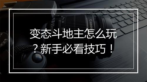变态斗地主怎么玩?新手必看技巧!