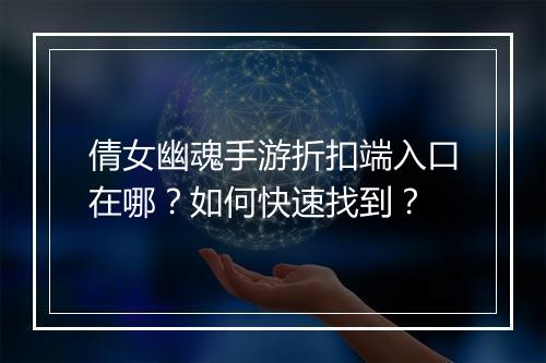 倩女幽魂手游折扣端入口在哪?如何快速找到?