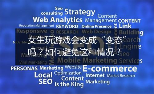 女生玩游戏会变成“变态”吗？如何避免这种情况？