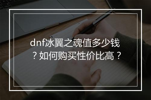 dnf冰翼之魂值多少钱？如何购买性价比高？