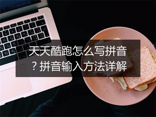 天天酷跑怎么写拼音？拼音输入方法详解