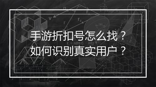 手游折扣号怎么找?如何识别真实用户?