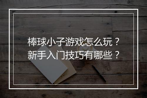 棒球小子游戏怎么玩?新手入门技巧有哪些?
