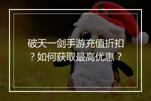 破天一剑手游充值折扣?如何获取最高优惠?