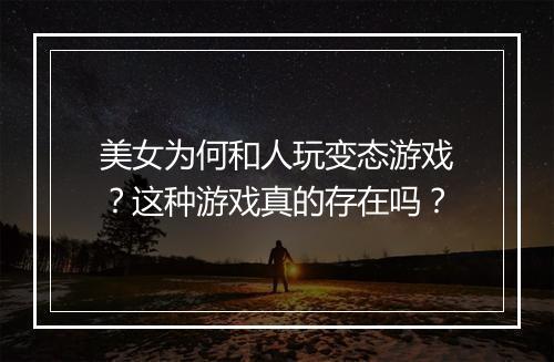 美女为何和人玩变态游戏？这种游戏真的存在吗？