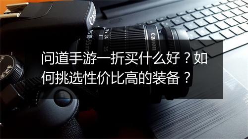 问道手游一折买什么好?如何挑选性价比高的装备?