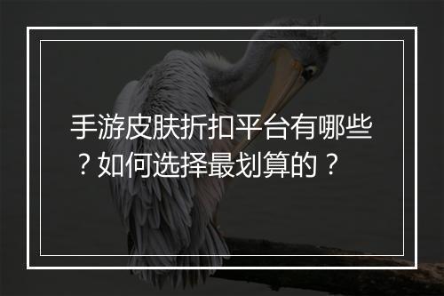 手游皮肤折扣平台有哪些?如何选择最划算的?