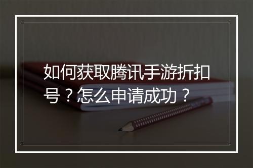 如何获取腾讯手游折扣号？怎么申请成功？