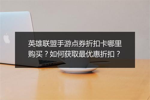 英雄联盟手游点券折扣卡哪里购买？如何获取最优惠折扣？