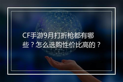 CF手游9月打折枪都有哪些?怎么选购性价比高的?