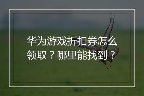 华为游戏折扣券怎么领取？哪里能找到？