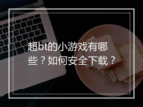 超bt的小游戏有哪些？如何安全下载？