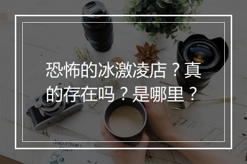 恐怖的冰激凌店?真的存在吗?是哪里?