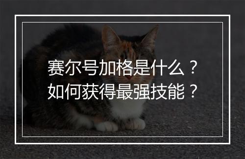 赛尔号加格是什么？如何获得最强技能？