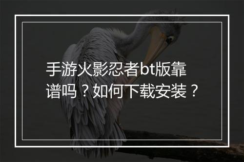 手游火影忍者bt版靠谱吗?如何下载安装?