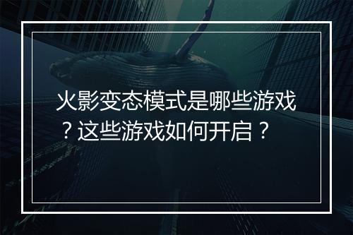 火影变态模式是哪些游戏？这些游戏如何开启？