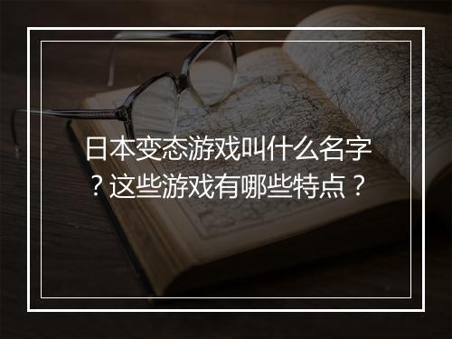 日本变态游戏叫什么名字?这些游戏有哪些特点?