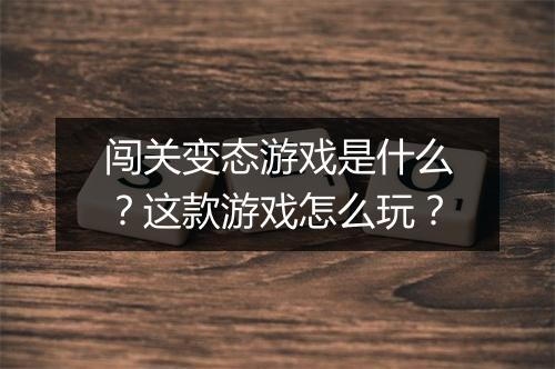 闯关变态游戏是什么？这款游戏怎么玩？