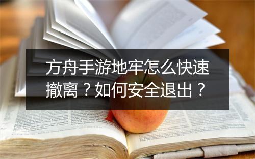 方舟手游地牢怎么快速撤离？如何安全退出？