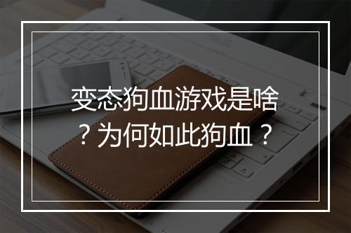 变态狗血游戏是啥？为何如此狗血？