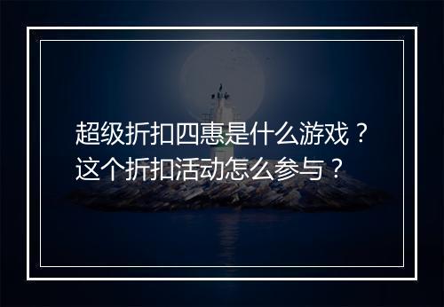 超级折扣四惠是什么游戏？这个折扣活动怎么参与？