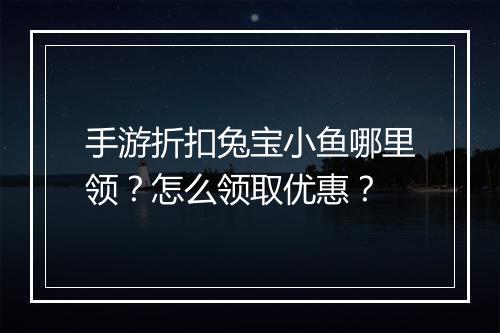 手游折扣兔宝小鱼哪里领？怎么领取优惠？
